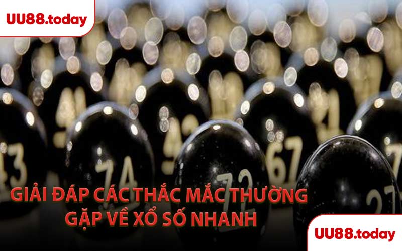 Giải đáp các thắc mắc thường gặp về xổ số nhanh