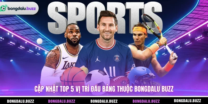 Cập nhật Top 5 vị trí đầu bảng thuộc BONGDALU BUZZ